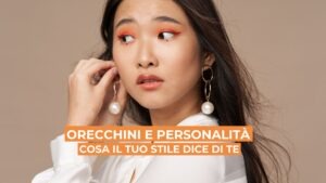 Orecchini e personalità: cosa il tuo stile dice di te